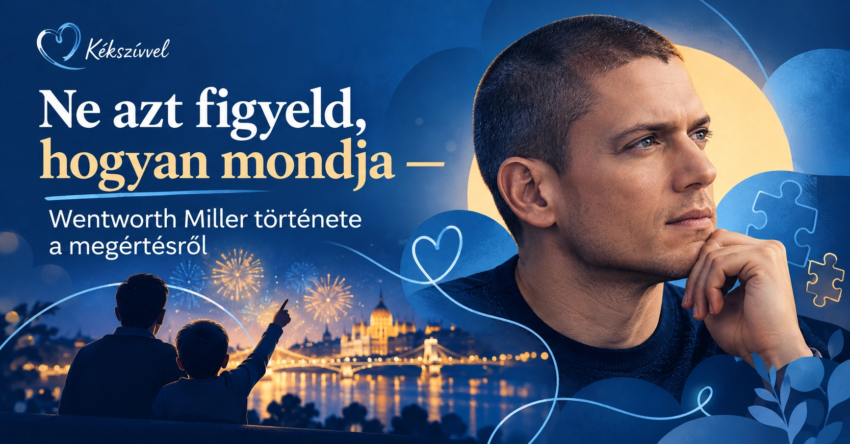 Wentworth Miller elgondolkodó portréja mélykék háttér előtt, kék szív- és puzzle-motívumokkal. Mellette apa és kisfia sziluettje nézi a budapesti tűzijátékot a Parlament és a Lánchíd fényeinél. A felirat: Ne azt figyeld, hogyan mondja – Wentworth Miller története a megértésről.